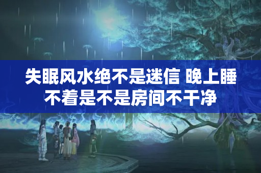 失眠风水绝不是迷信 晚上睡不着是不是房间不干净