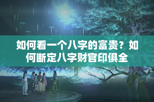 如何看一个八字的富贵？如何断定八字财官印俱全