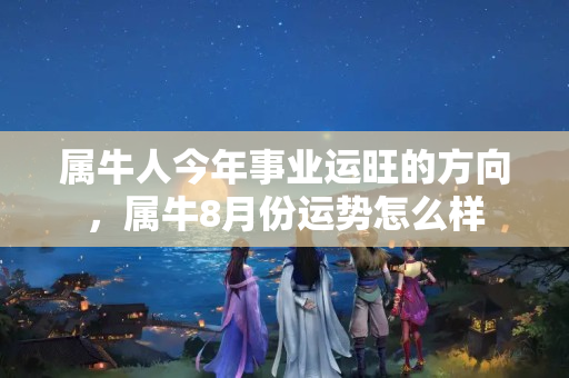 属牛人今年事业运旺的方向，属牛8月份运势怎么样