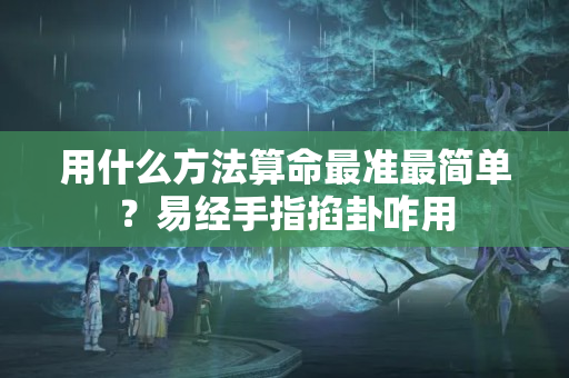 用什么方法算命最准最简单？易经手指掐卦咋用