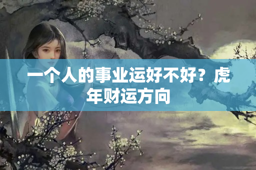 一个人的事业运好不好？虎年财运方向