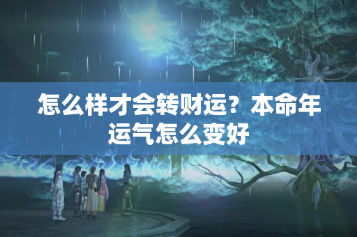 怎么样才会转财运？本命年运气怎么变好