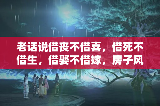 老话说借丧不借喜，借死不借生，借娶不借嫁，房子风水好不好住多久会体现婚姻