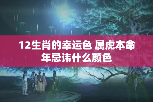 12生肖的幸运色 属虎本命年忌讳什么颜色