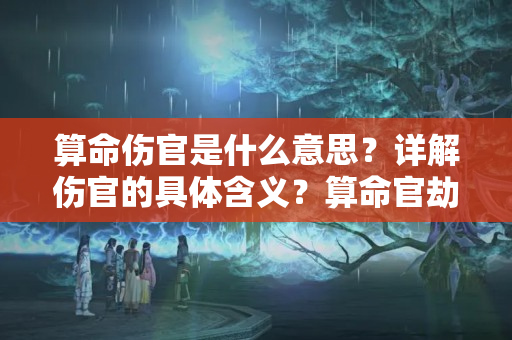 算命伤官是什么意思？详解伤官的具体含义？算命官劫印什么意思