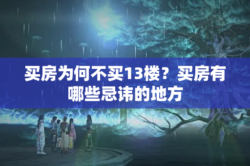 买房为何不买13楼？买房有哪些忌讳的地方