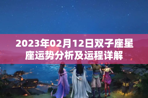 2023年02月12日双子座星座运势分析及运程详解