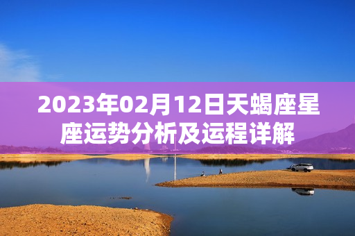 2023年02月12日天蝎座星座运势分析及运程详解