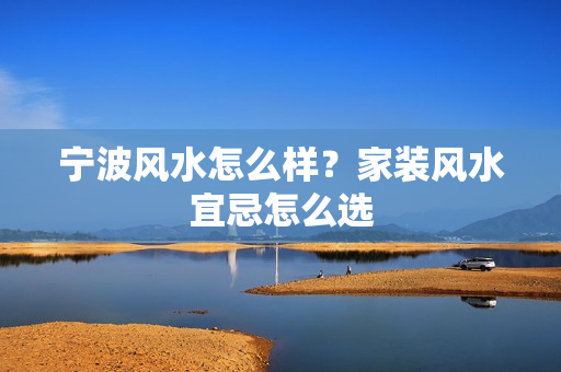 宁波风水怎么样？家装风水宜忌怎么选