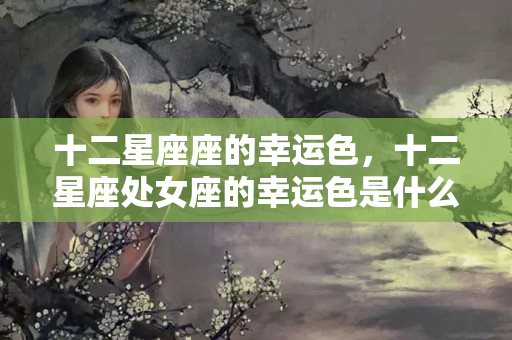 十二星座座的幸运色，十二星座处女座的幸运色是什么