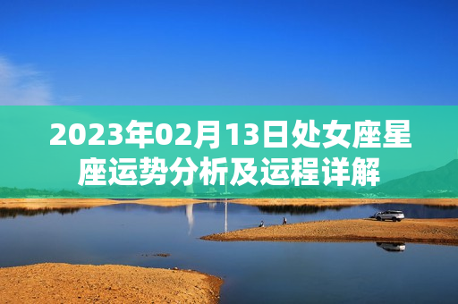 2023年02月13日处女座星座运势分析及运程详解