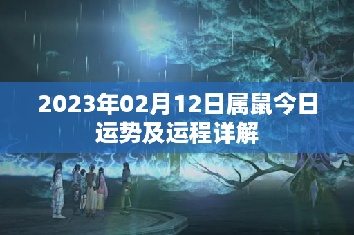 2023年02月12日属鼠今日运势及运程详解