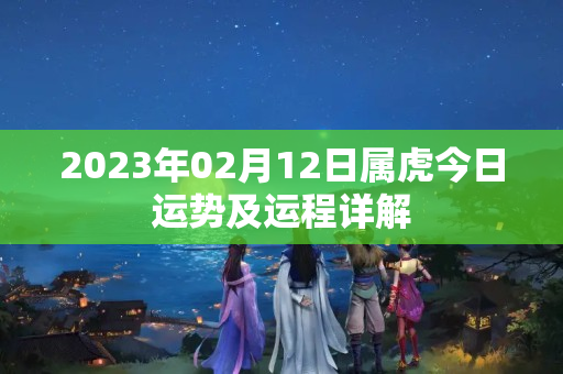 2023年02月12日属虎今日运势及运程详解