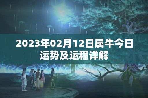 2023年02月12日属牛今日运势及运程详解