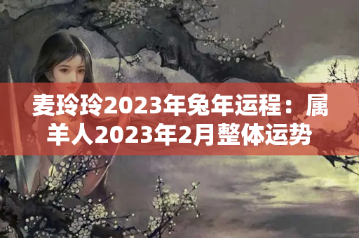 麦玲玲2023年兔年运程：属羊人2023年2月整体运势