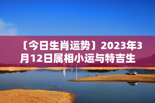 〔今日生肖运势〕2023年3月12日属相小运与特吉生肖