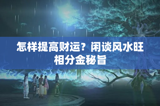 怎样提高财运？闲谈风水旺相分金秘旨