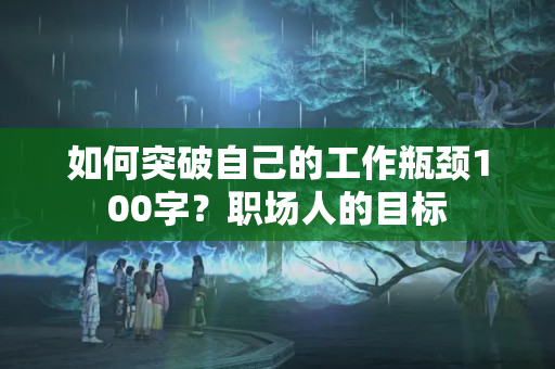 如何突破自己的工作瓶颈100字？职场人的目标