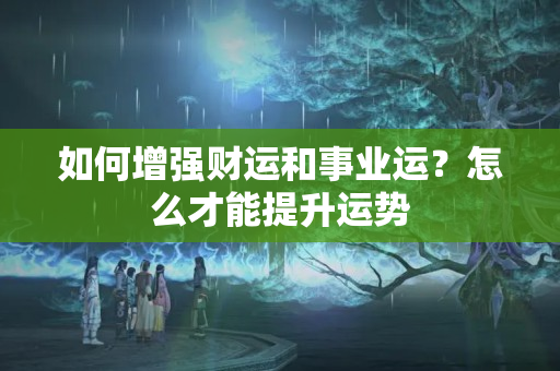 如何增强财运和事业运？怎么才能提升运势