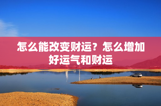 怎么能改变财运？怎么增加好运气和财运