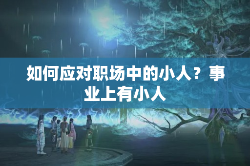 如何应对职场中的小人？事业上有小人