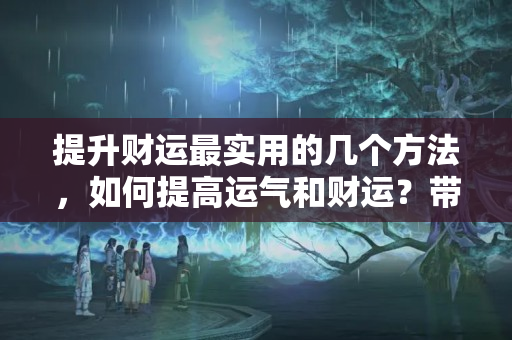 提升财运最实用的几个方法，如何提高运气和财运？带来财运的花草图片