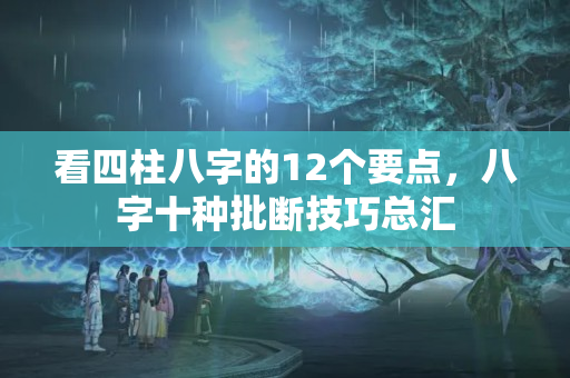 看四柱八字的12个要点，八字十种批断技巧总汇