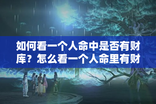 如何看一个人命中是否有财库？怎么看一个人命里有财