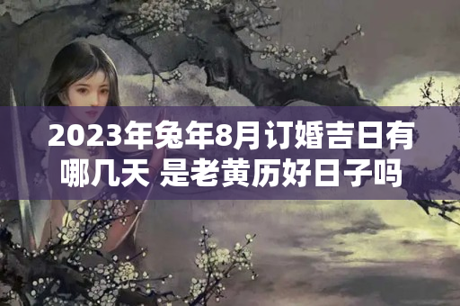 2023年兔年8月订婚吉日有哪几天 是老黄历好日子吗