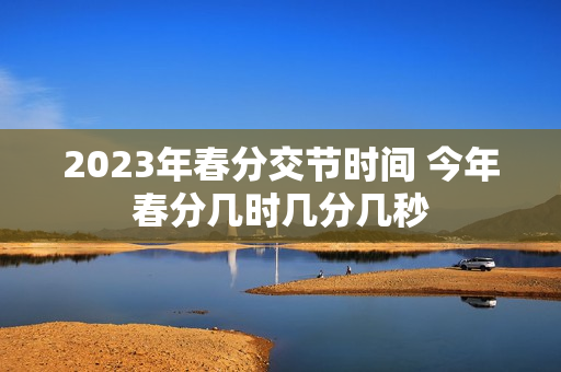 2023年春分交节时间 今年春分几时几分几秒