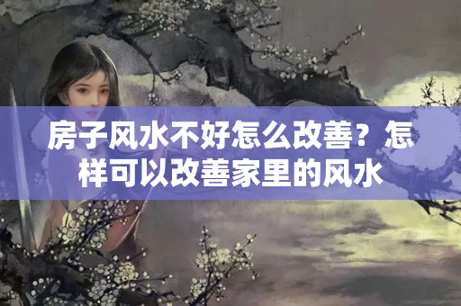 房子风水不好怎么改善？怎样可以改善家里的风水