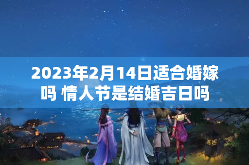 2023年2月14日适合婚嫁吗 情人节是结婚吉日吗