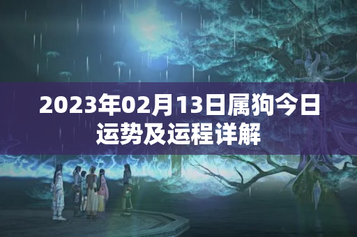 2023年02月13日属狗今日运势及运程详解