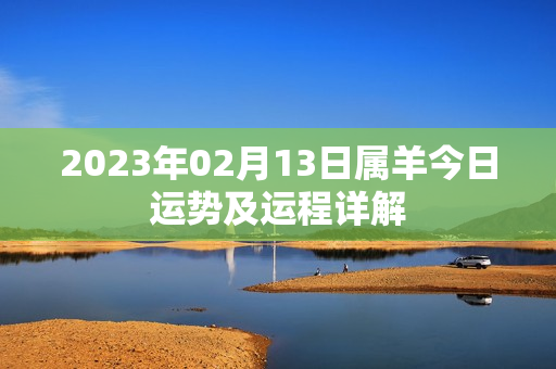 2023年02月13日属羊今日运势及运程详解