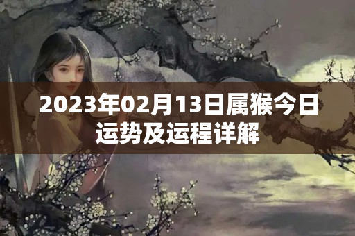 2023年02月13日属猴今日运势及运程详解