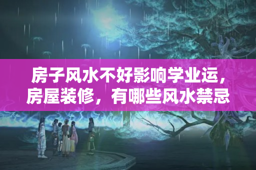 房子风水不好影响学业运，房屋装修，有哪些风水禁忌及化解方法视频