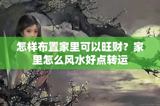 怎样布置家里可以旺财？家里怎么风水好点转运