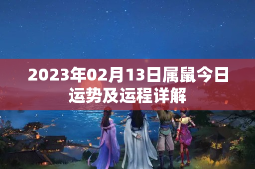 2023年02月13日属鼠今日运势及运程详解