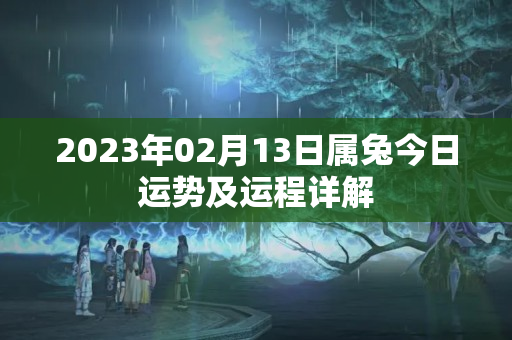 2023年02月13日属兔今日运势及运程详解