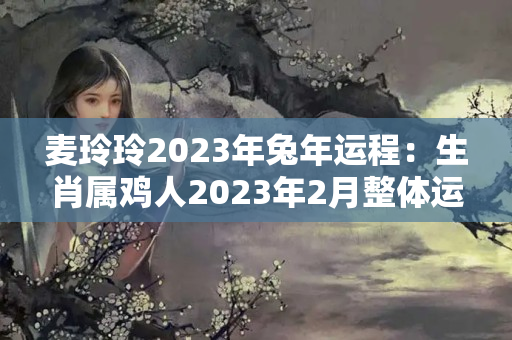 麦玲玲2023年兔年运程：生肖属鸡人2023年2月整体运势