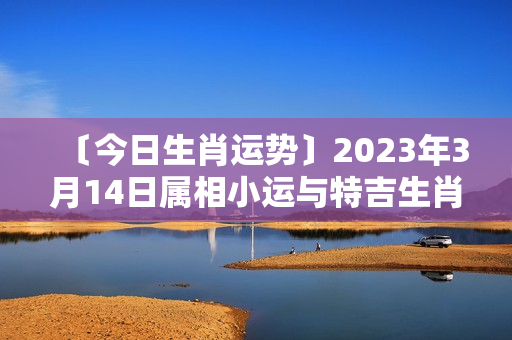 〔今日生肖运势〕2023年3月14日属相小运与特吉生肖