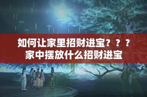 如何让家里招财进宝？？？家中摆放什么招财进宝