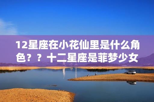 12星座在小花仙里是什么角色？？十二星座是菲梦少女中的谁