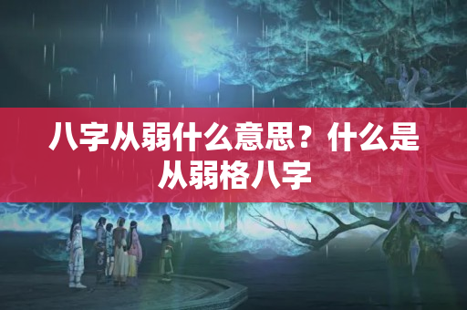 八字从弱什么意思？什么是从弱格八字