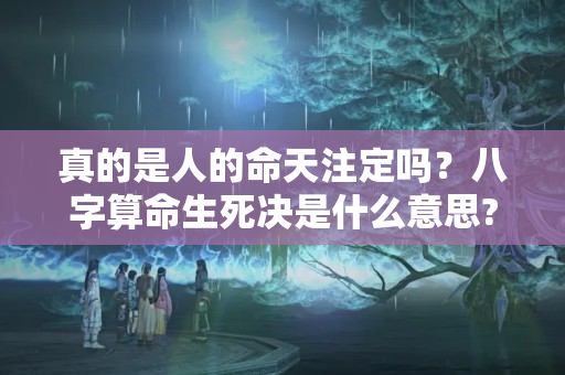 真的是人的命天注定吗？八字算命生死决是什么意思?