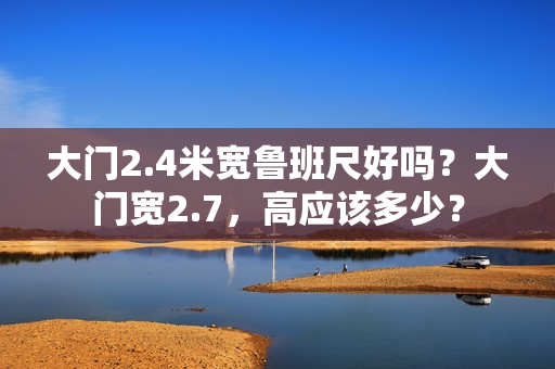 大门2.4米宽鲁班尺好吗？大门宽2.7，高应该多少？