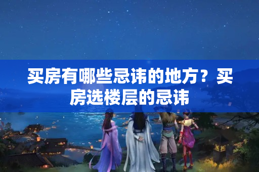 买房有哪些忌讳的地方？买房选楼层的忌讳