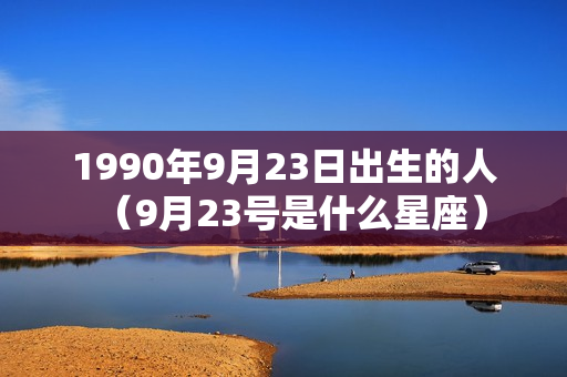 1990年9月23日出生的人（9月23号是什么星座）