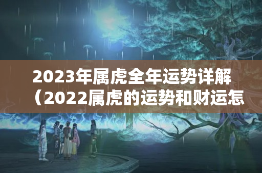 2023年属虎全年运势详解（2022属虎的运势和财运怎么样）