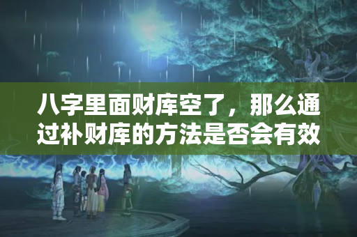 八字里面财库空了，那么通过补财库的方法是否会有效呢？？木命没财库怎么补